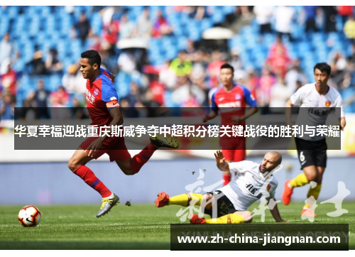 华夏幸福迎战重庆斯威争夺中超积分榜关键战役的胜利与荣耀