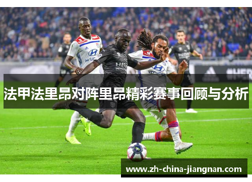 法甲法里昂对阵里昂精彩赛事回顾与分析